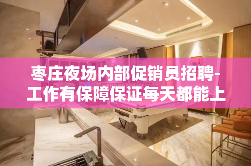 枣庄夜场内部促销员招聘-工作有保障保证每天都能上班