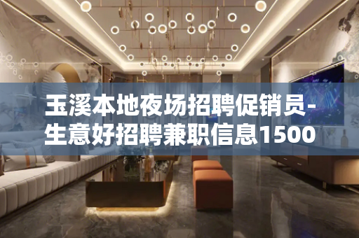 玉溪本地夜场招聘促销员-生意好招聘兼职信息1500起步