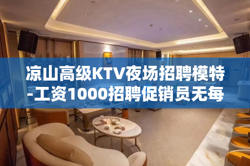 凉山高级KTV夜场招聘模特-工资1000招聘促销员无每日任务