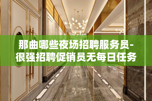 那曲哪些夜场招聘服务员-很强招聘促销员无每日任务规定