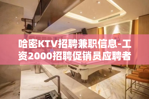 哈密KTV招聘兼职信息-工资2000招聘促销员应聘者企业给予