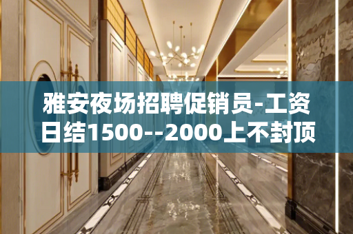 雅安夜场招聘促销员-工资日结1500--2000上不封顶