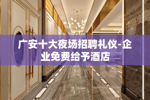 广安十大夜场招聘礼仪-企业免费给予酒店