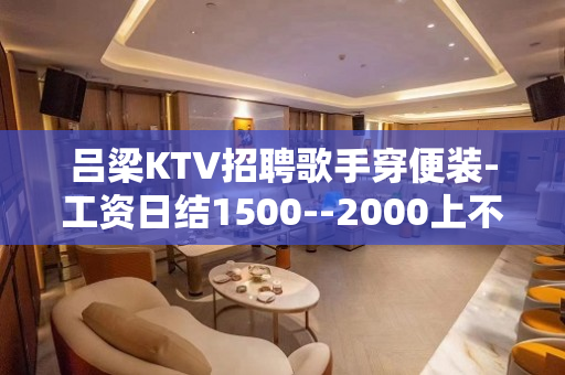 吕梁KTV招聘歌手穿便装-工资日结1500--2000上不封