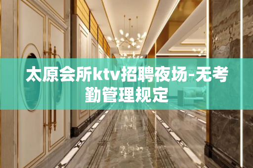 太原会所ktv招聘夜场-无考勤管理规定