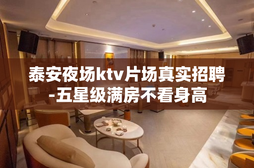 泰安夜场ktv片场真实招聘-五星级满房不看身高