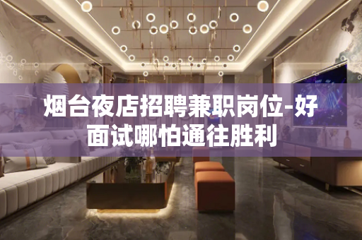 烟台夜店招聘兼职岗位-好面试哪怕通往胜利