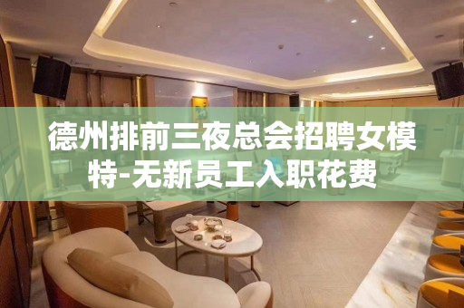 德州排前三夜总会招聘女模特-无新员工入职花费