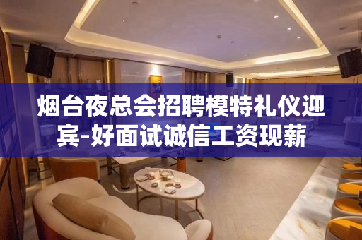 烟台夜总会招聘模特礼仪迎宾-好面试诚信工资现薪
