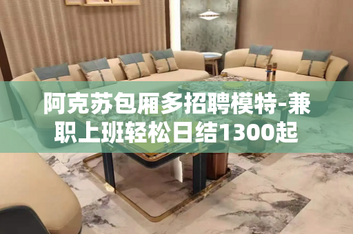 阿克苏包厢多招聘模特-兼职上班轻松日结1300起