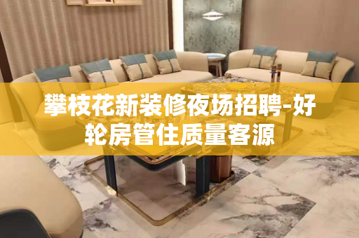 攀枝花新装修夜场招聘-好轮房管住质量客源