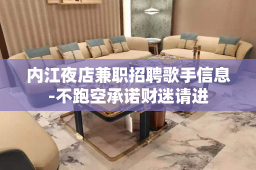 内江夜店兼职招聘歌手信息-不跑空承诺财迷请进