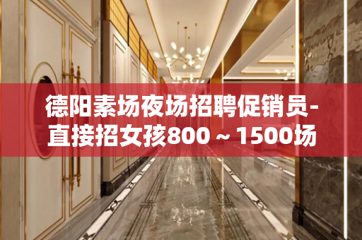 德阳素场夜场招聘促销员-直接招女孩800～1500场