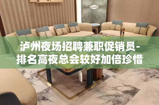 泸州夜场招聘兼职促销员-排名高夜总会较好加倍珍惜