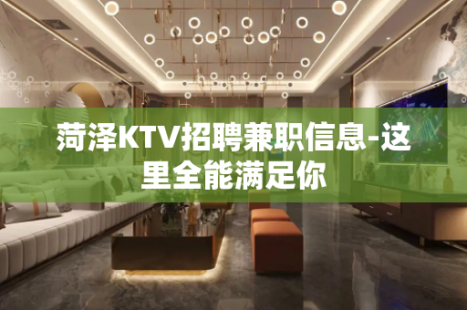菏泽KTV招聘兼职信息-这里全能满足你