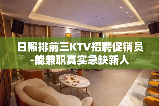 日照排前三KTV招聘促销员-能兼职真实急缺新人