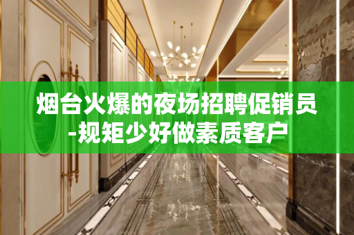 烟台火爆的夜场招聘促销员-规矩少好做素质客户