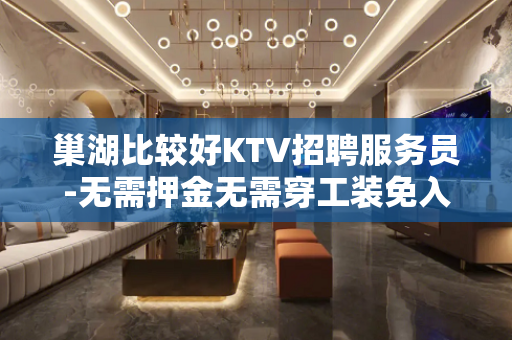 巢湖比较好KTV招聘服务员-无需押金无需穿工装免入职