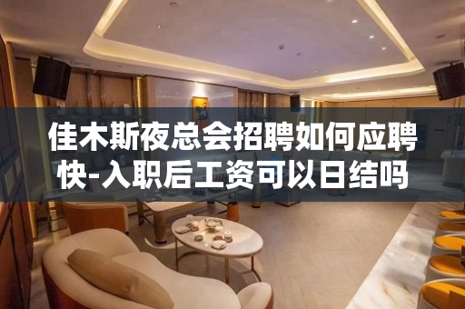 佳木斯夜总会招聘如何应聘快-入职后工资可以日结吗