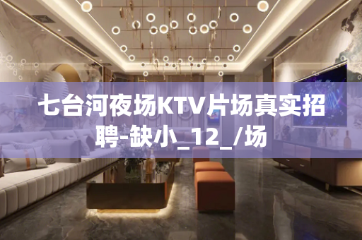 七台河夜场KTV片场真实招聘-缺小_12_/场