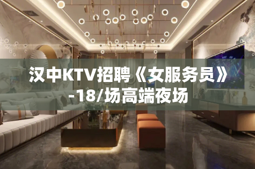 汉中KTV招聘《女服务员》-18/场高端夜场