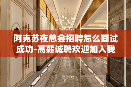阿克苏夜总会招聘怎么面试成功-高薪诚聘欢迎加入我们