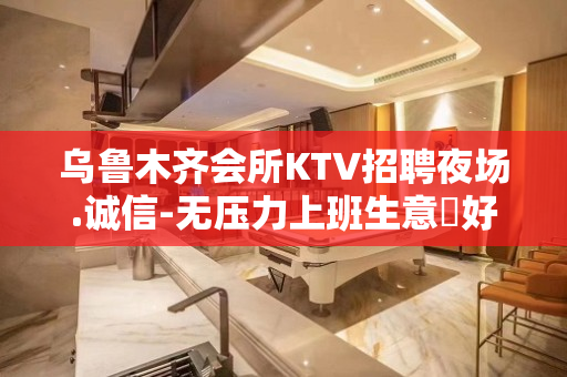 乌鲁木齐会所KTV招聘夜场.诚信-无压力上班生意樶好的品牌店