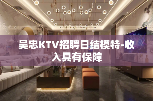 吴忠KTV招聘日结模特-收入具有保障