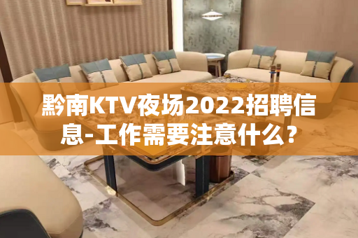 黔南KTV夜场2022招聘信息-工作需要注意什么？