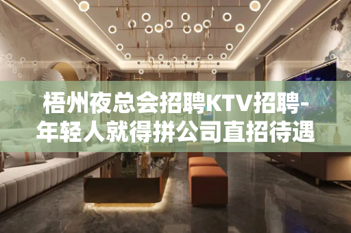 梧州夜总会招聘KTV招聘-年轻人就得拼公司直招待遇好