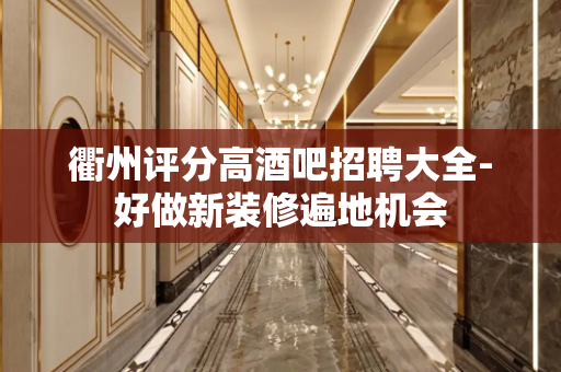 衢州评分高酒吧招聘大全-好做新装修遍地机会