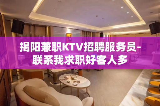揭阳兼职KTV招聘服务员-联系我求职好客人多