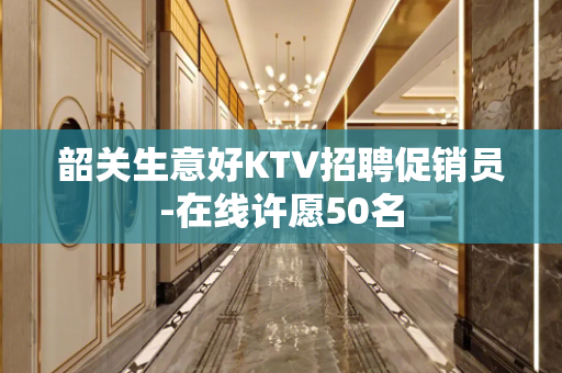 韶关生意好KTV招聘促销员-在线许愿50名