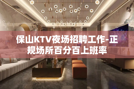 保山KTV夜场招聘工作-正规场所百分百上班率