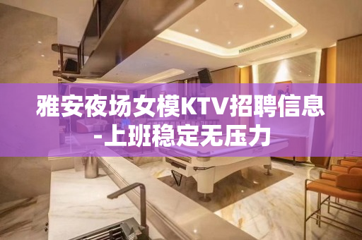 雅安夜场女模KTV招聘信息-上班稳定无压力