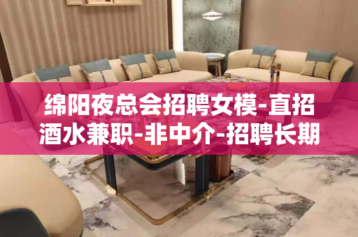 绵阳夜总会招聘女模-直招酒水兼职-非中介-招聘长期有效