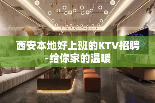 西安本地好上班的KTV招聘-给你家的温暖