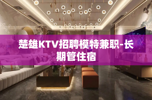 楚雄KTV招聘模特兼职-长期管住宿