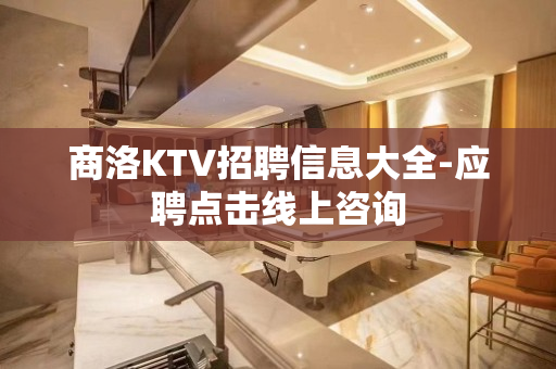 商洛KTV招聘信息大全-应聘点击线上咨询