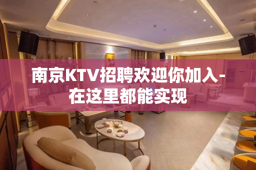 南京KTV招聘欢迎你加入-在这里都能实现