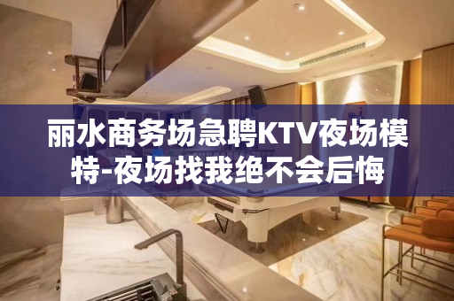 丽水商务场急聘KTV夜场模特-夜场找我绝不会后悔