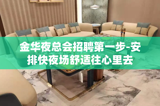 金华夜总会招聘第一步-安排快夜场舒适往心里去