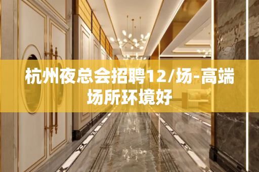 杭州夜总会招聘12/场-高端场所环境好