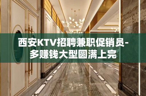 西安KTV招聘兼职促销员-多赚钱大型圆满上完