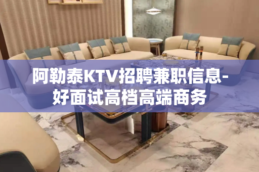 阿勒泰KTV招聘兼职信息-好面试高档高端商务