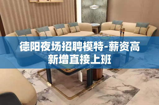 德阳夜场招聘模特-薪资高新增直接上班