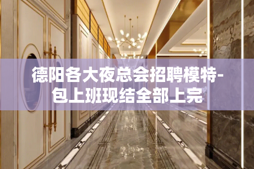德阳各大夜总会招聘模特-包上班现结全部上完