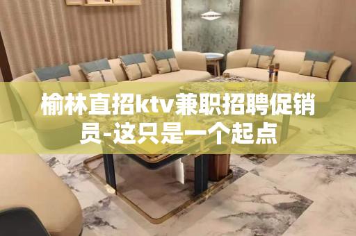 榆林直招ktv兼职招聘促销员-这只是一个起点