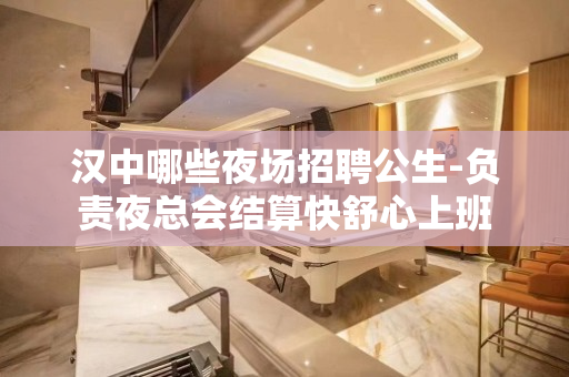 汉中哪些夜场招聘公生-负责夜总会结算快舒心上班