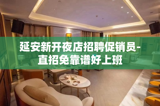 延安新开夜店招聘促销员-直招免靠谱好上班